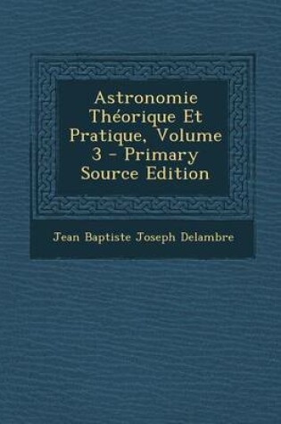 Cover of Astronomie Theorique Et Pratique, Volume 3