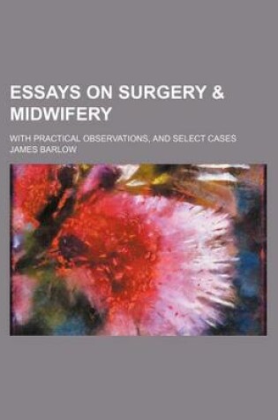 Cover of Essays on Surgery & Midwifery; With Practical Observations, and Select Cases