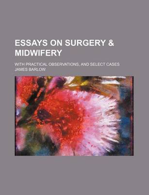 Book cover for Essays on Surgery & Midwifery; With Practical Observations, and Select Cases