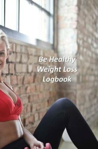 Cover of Be Healthy Weight Loss Logbook