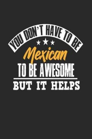 Cover of You Don't Have To Be Mexican To Be Awesome But It Helps