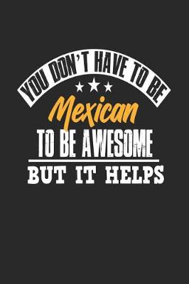 Book cover for You Don't Have To Be Mexican To Be Awesome But It Helps