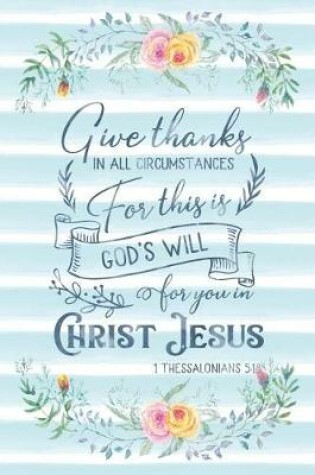 Cover of Give Thanks In All Circumstances For This Is God's Will For You In Christ Jesus 1 Thessalonians 5