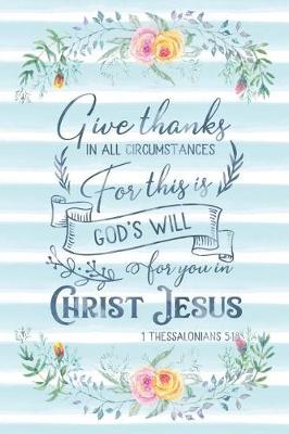 Cover of Give Thanks In All Circumstances For This Is God's Will For You In Christ Jesus 1 Thessalonians 5