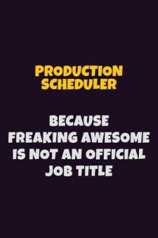 Cover of Production Scheduler, Because Freaking Awesome Is Not An Official Job Title