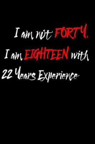 Cover of I am Not Forty I am Eighteen with 22 Years Experience