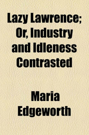 Cover of Lazy Lawrence; Or, Industry and Idleness Contrasted