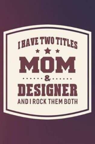 Cover of I Have Two Titles Mom & Designer And I Rock Them Both