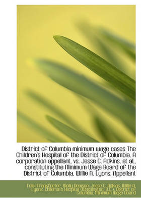 Book cover for District of Columbia Minimum Wage Cases the Children's Hospital of the District of Columbia. a Corpo