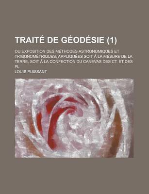 Book cover for Traite de Geodesie; Ou Exposition Des Methodes Astronomiques Et Trigonometriques, Appliquees Soit a la Mesure de La Terre, Soit a la Confection Du Can