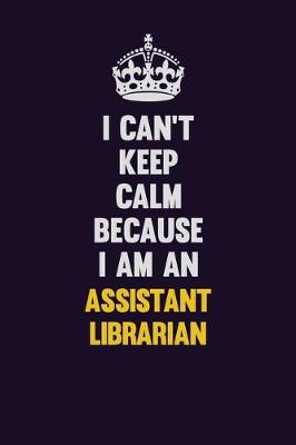 Book cover for I can't Keep Calm Because I Am An Assistant Librarian