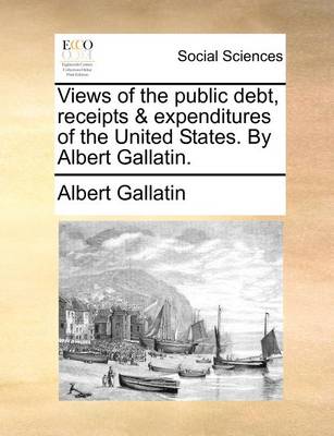 Book cover for Views of the Public Debt, Receipts & Expenditures of the United States. by Albert Gallatin.