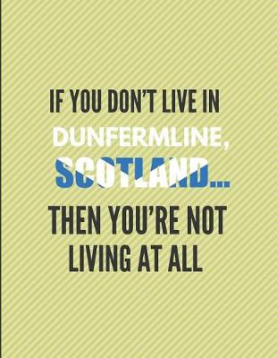 Book cover for If You Don't Live in Dunfermline, Scotland ... Then You're Not Living at All