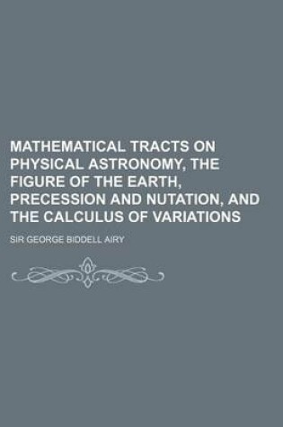 Cover of Mathematical Tracts on Physical Astronomy, the Figure of the Earth, Precession and Nutation, and the Calculus of Variations