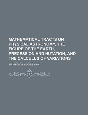 Book cover for Mathematical Tracts on Physical Astronomy, the Figure of the Earth, Precession and Nutation, and the Calculus of Variations