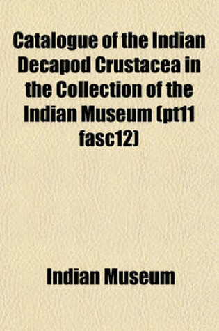 Cover of Catalogue of the Indian Decapod Crustacea in the Collection of the Indian Museum (Pt11 Fasc12)