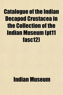 Book cover for Catalogue of the Indian Decapod Crustacea in the Collection of the Indian Museum (Pt11 Fasc12)