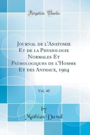 Cover of Journal de l'Anatomie Et de la Physiologie Normales Et Pathologiques de l'Homme Et des Animaux, 1904, Vol. 40 (Classic Reprint)