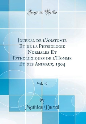 Book cover for Journal de l'Anatomie Et de la Physiologie Normales Et Pathologiques de l'Homme Et des Animaux, 1904, Vol. 40 (Classic Reprint)