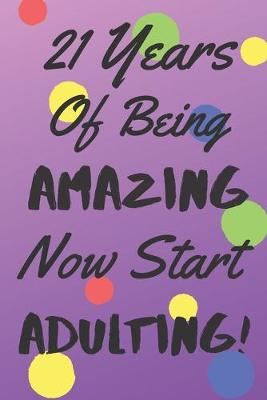 Cover of 21 Years Of Being AMAZING Now Start ADULTING!