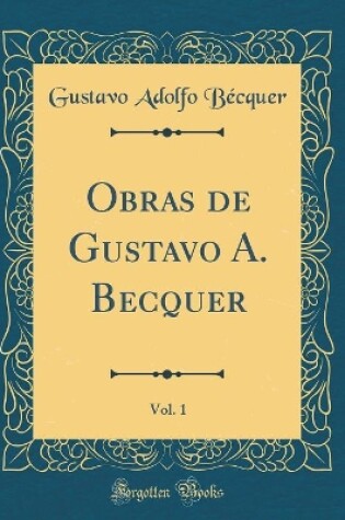 Cover of Obras de Gustavo A. Becquer, Vol. 1 (Classic Reprint)