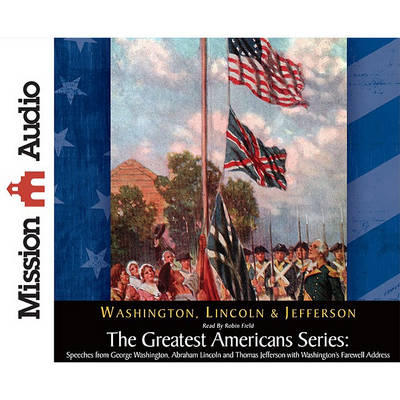 Book cover for The Greatest Americans Series: Speeches from George Washington, Abraham Lincoln and Thomas Jefferson with Washington's Farewell Address