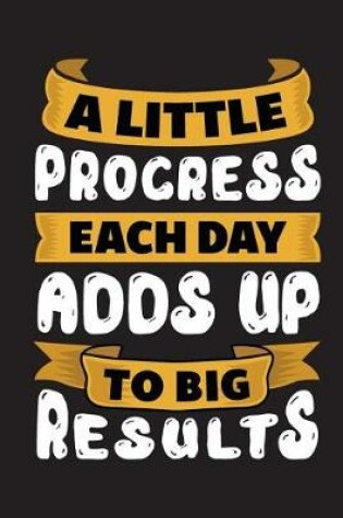 Cover of A Little Progress Each Day Adds Up to Big Results