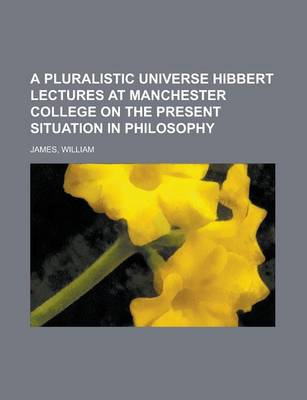 Book cover for A Pluralistic Universe Hibbert Lectures at Manchester College on the Present Situation in Philosophy