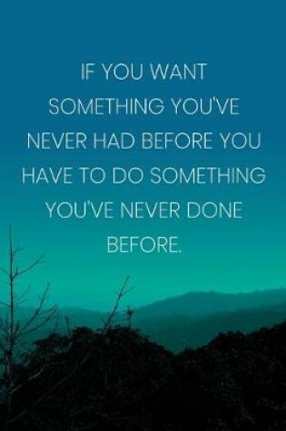 Cover of Inspirational Quote Notebook - 'If You Want Something You've Never Had Before You Have To Do Something You've Never Done Before.'