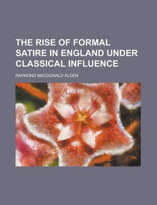 Book cover for The Rise of Formal Satire in England Under Classical Influenthe Rise of Formal Satire in England Under Classical Influence Ce