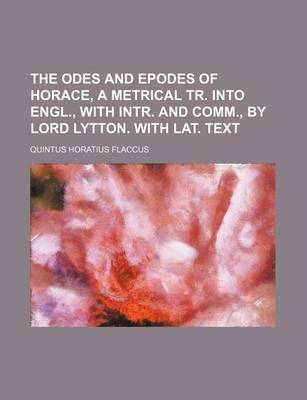 Book cover for The Odes and Epodes of Horace, a Metrical Tr. Into Engl., with Intr. and Comm., by Lord Lytton. with Lat. Text