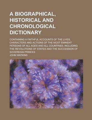 Book cover for A Biographical, Historical and Chronological Dictionary; Containing a Faithful Accounts of the Lives, Characters and Actions of the Most Eminent Persons of All Ages and All Countries; Including the Revolutions of States and the Succession