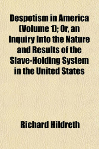 Cover of Despotism in America (Volume 1); Or, an Inquiry Into the Nature and Results of the Slave-Holding System in the United States