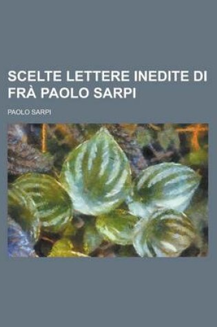 Cover of Scelte Lettere Inedite Di Fra Paolo Sarpi