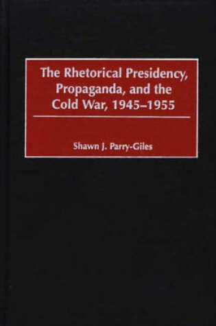 Cover of The Rhetorical Presidency, Propaganda, and the Cold War, 1945-1955