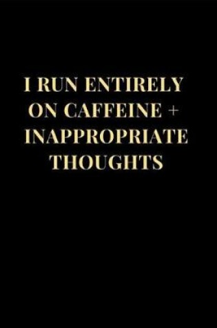 Cover of I Run Entirely on Caffeine + Inappropriate Thoughts