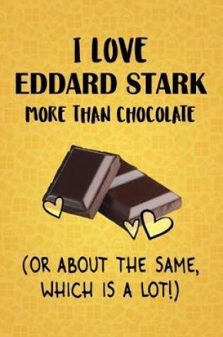 Cover of I Love Eddard Stark More Than Chocolate (Or About The Same, Which Is A Lot!)