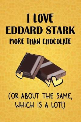 Book cover for I Love Eddard Stark More Than Chocolate (Or About The Same, Which Is A Lot!)