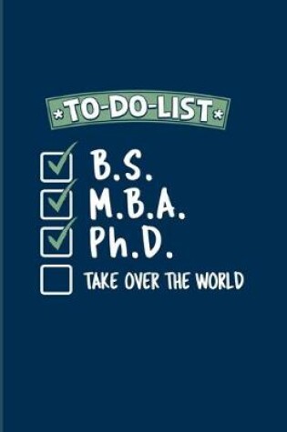 Cover of To-Do-List B.S. M.B.A. Ph.D. Take Over The World