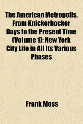 Book cover for The American Metropolis, from Knickerbocker Days to the Present Time (Volume 1); New York City Life in All Its Various Phases