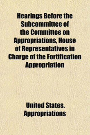 Cover of Hearings Before the Subcommittee of the Committee on Appropriations, House of Representatives in Charge of the Fortification Appropriation Bill, [Feb. 17-21, 1908]