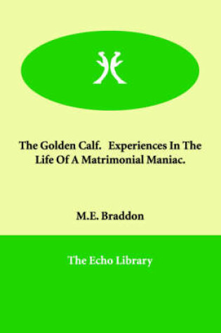 Cover of The Golden Calf. Experiences in the Life of a Matrimonial Maniac.