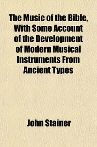 Cover of The Music of the Bible, with Some Account of the Development of Modern Musical Instruments from Ancient Types