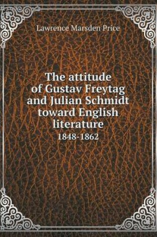 Cover of The attitude of Gustav Freytag and Julian Schmidt toward English literature 1848-1862