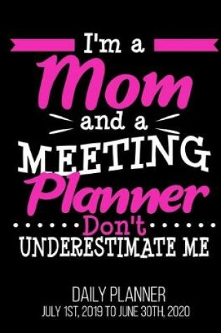 Cover of I'm A Mom And A Meeting Planner Don't Underestimate Me Daily Planner July 1st, 2019 To June 30th, 2020