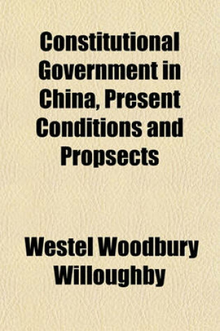 Cover of Constitutional Government in China, Present Conditions and Propsects