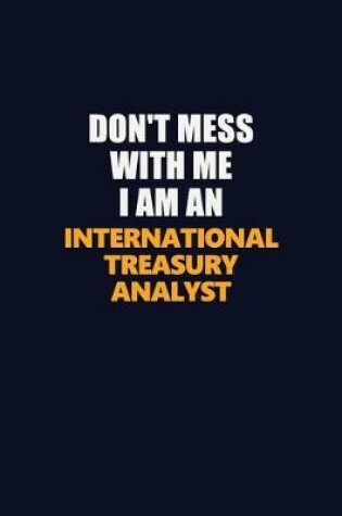 Cover of Don't Mess With Me Because I Am An International Treasury Analyst