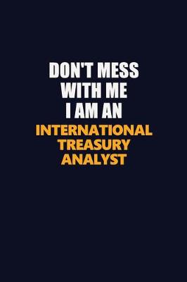 Book cover for Don't Mess With Me Because I Am An International Treasury Analyst