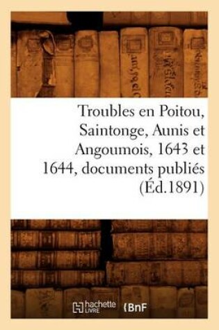 Cover of Troubles En Poitou, Saintonge, Aunis Et Angoumois, 1643 Et 1644, Documents Publies (Ed.1891)