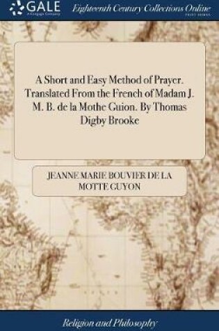 Cover of A Short and Easy Method of Prayer. Translated from the French of Madam J. M. B. de la Mothe Guion. by Thomas Digby Brooke